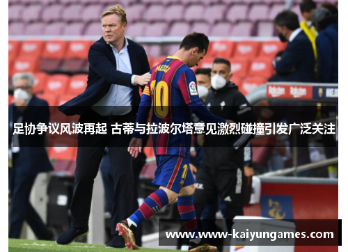足协争议风波再起 古蒂与拉波尔塔意见激烈碰撞引发广泛关注 足协争议风波再起 古蒂与拉波尔塔意见激烈碰撞引发广泛关注