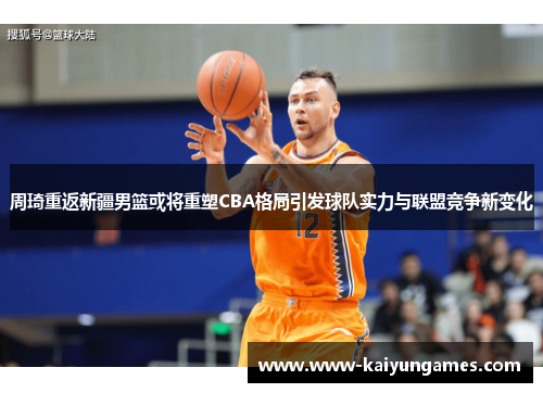 周琦重返新疆男篮或将重塑CBA格局引发球队实力与联盟竞争新变化 周琦重返新疆男篮或将重塑CBA格局引发球队实力与联盟竞争新变化
