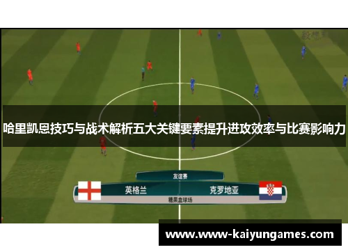 哈里凯恩技巧与战术解析五大关键要素提升进攻效率与比赛影响力