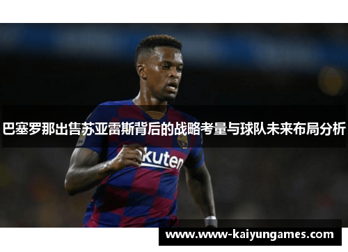 巴塞罗那出售苏亚雷斯背后的战略考量与球队未来布局分析