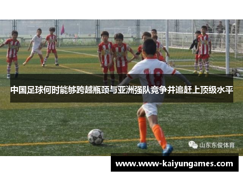 中国足球何时能够跨越瓶颈与亚洲强队竞争并追赶上顶级水平