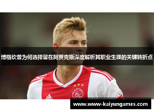 博格坎普为何选择留在阿贾克斯深度解析其职业生涯的关键转折点