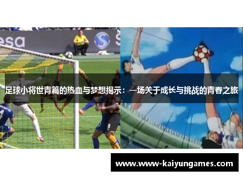 足球小将世青篇的热血与梦想揭示：一场关于成长与挑战的青春之旅
