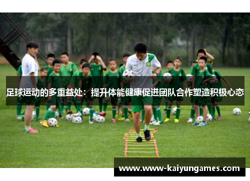 足球运动的多重益处：提升体能健康促进团队合作塑造积极心态