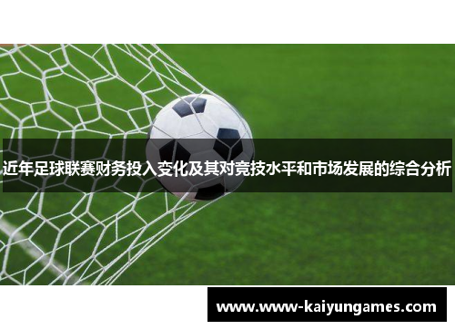 近年足球联赛财务投入变化及其对竞技水平和市场发展的综合分析 近年足球联赛财务投入变化及其对竞技水平和市场发展的综合分析