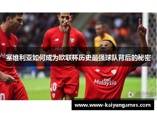 塞维利亚如何成为欧联杯历史最强球队背后的秘密 塞维利亚如何成为欧联杯历史最强球队背后的秘密