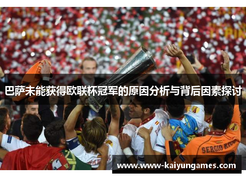 巴萨未能获得欧联杯冠军的原因分析与背后因素探讨 巴萨未能获得欧联杯冠军的原因分析与背后因素探讨