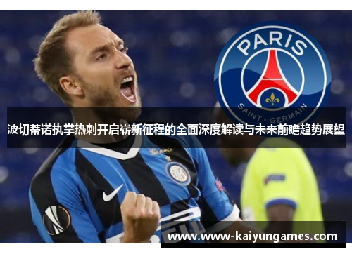 波切蒂诺执掌热刺开启崭新征程的全面深度解读与未来前瞻趋势展望 波切蒂诺执掌热刺开启崭新征程的全面深度解读与未来前瞻趋势展望