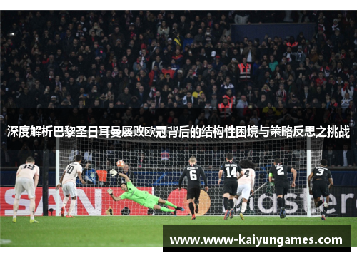 深度解析巴黎圣日耳曼屡败欧冠背后的结构性困境与策略反思之挑战 深度解析巴黎圣日耳曼屡败欧冠背后的结构性困境与策略反思之挑战