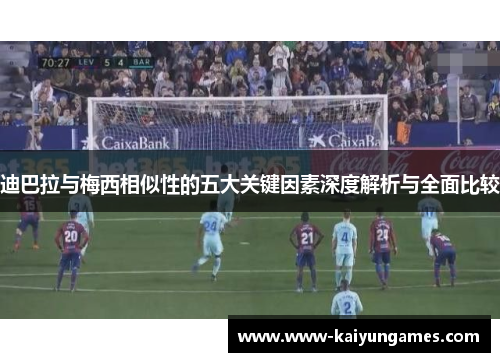 迪巴拉与梅西相似性的五大关键因素深度解析与全面比较