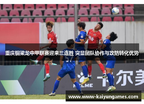 重庆铜梁龙中甲联赛迎来三连胜 突显团队协作与攻防转化优势