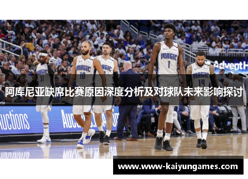 阿库尼亚缺席比赛原因深度分析及对球队未来影响探讨