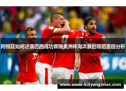 阿根廷如何逆袭巴西成功晋级美洲杯淘汰赛的背后原因分析