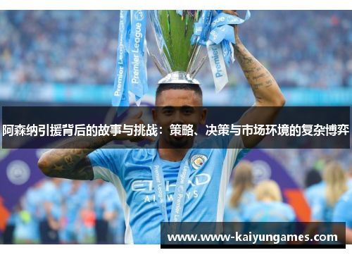 阿森纳引援背后的故事与挑战：策略、决策与市场环境的复杂博弈
