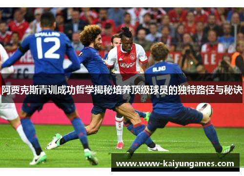 阿贾克斯青训成功哲学揭秘培养顶级球员的独特路径与秘诀