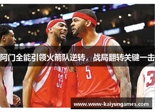 阿门全能引领火箭队逆转，战局翻转关键一击
