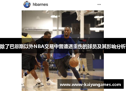 除了巴恩斯以外NBA交易中曾遭遇重伤的球员及其影响分析