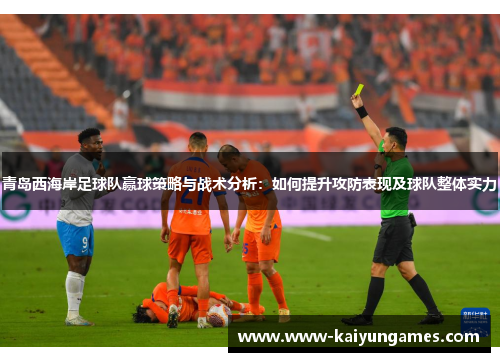 青岛西海岸足球队赢球策略与战术分析：如何提升攻防表现及球队整体实力
