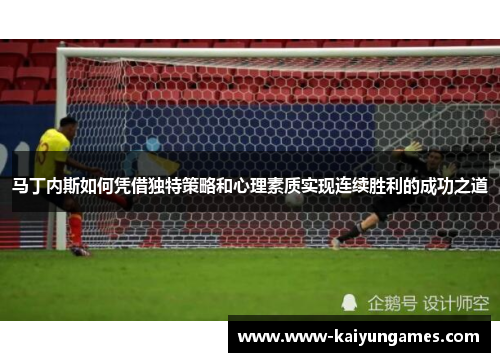 马丁内斯如何凭借独特策略和心理素质实现连续胜利的成功之道