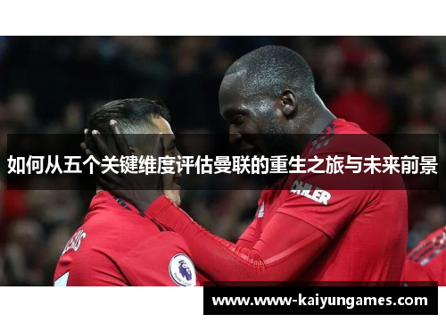 如何从五个关键维度评估曼联的重生之旅与未来前景