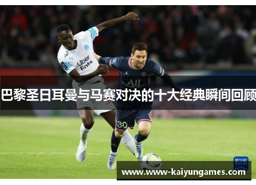 巴黎圣日耳曼与马赛对决的十大经典瞬间回顾 巴黎圣日耳曼与马赛对决的十大经典瞬间回顾