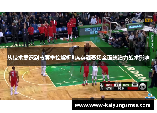 从技术意识到节奏掌控解析B席英超赛场全面统治力战术影响