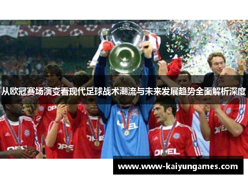 从欧冠赛场演变看现代足球战术潮流与未来发展趋势全面解析深度