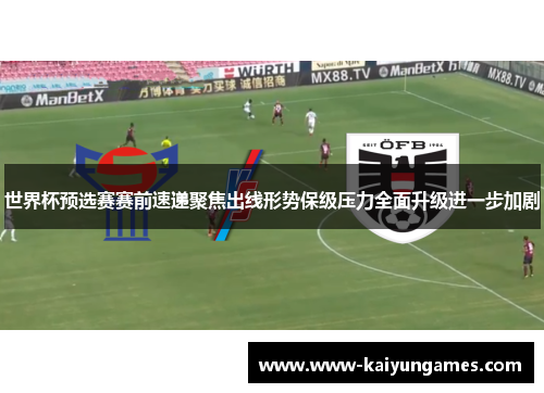 世界杯预选赛赛前速递聚焦出线形势保级压力全面升级进一步加剧