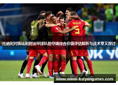 托纳利对阵比利时法甲球队防守端综合价值评估解析与战术意义探讨