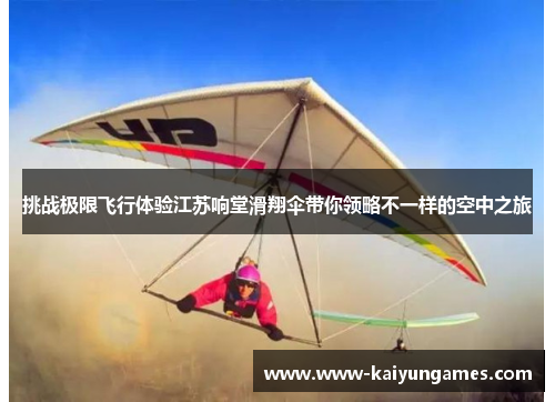 挑战极限飞行体验江苏响堂滑翔伞带你领略不一样的空中之旅