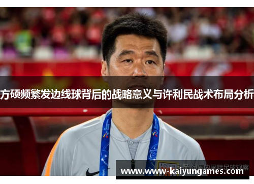 方硕频繁发边线球背后的战略意义与许利民战术布局分析