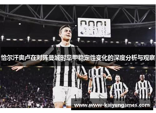 恰尔汗奥卢在对阵曼城时意甲稳定性变化的深度分析与观察