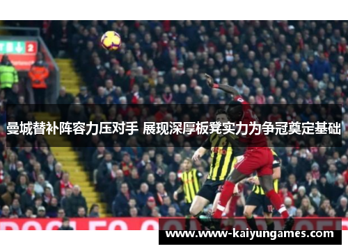 曼城替补阵容力压对手 展现深厚板凳实力为争冠奠定基础