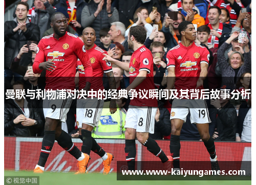 曼联与利物浦对决中的经典争议瞬间及其背后故事分析
