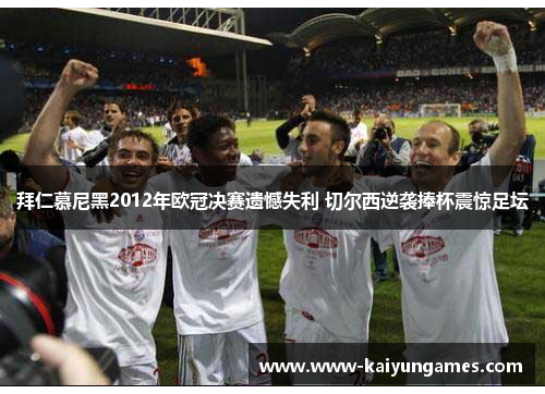 拜仁慕尼黑2012年欧冠决赛遗憾失利 切尔西逆袭捧杯震惊足坛