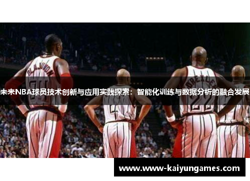 未来NBA球员技术创新与应用实践探索：智能化训练与数据分析的融合发展