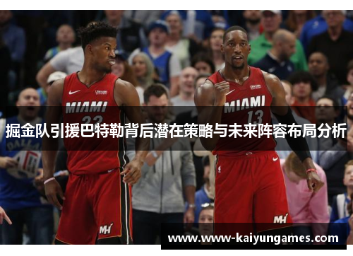 掘金队引援巴特勒背后潜在策略与未来阵容布局分析