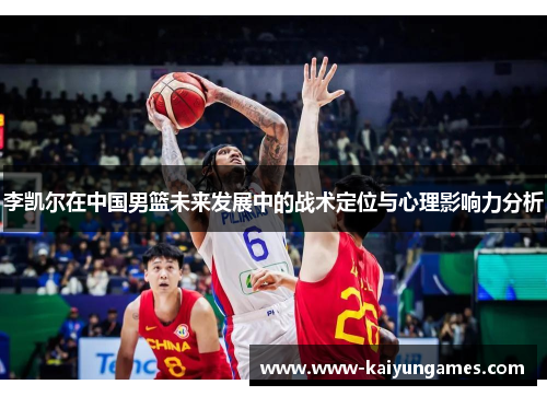 李凯尔在中国男篮未来发展中的战术定位与心理影响力分析