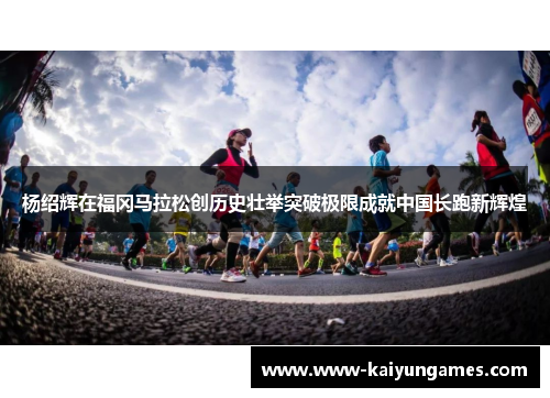 杨绍辉在福冈马拉松创历史壮举突破极限成就中国长跑新辉煌