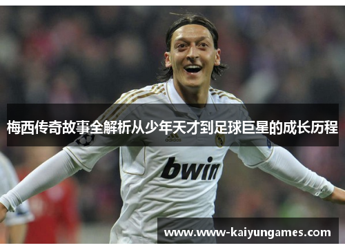 梅西传奇故事全解析从少年天才到足球巨星的成长历程