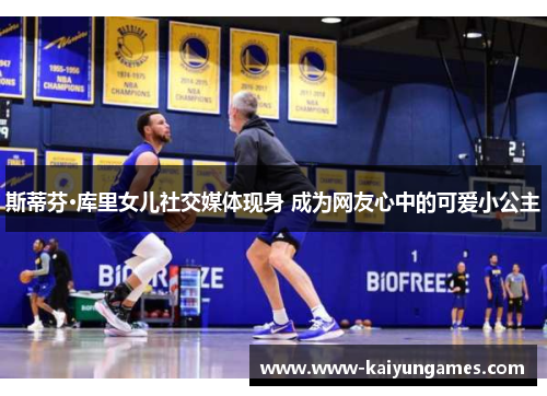 斯蒂芬·库里女儿社交媒体现身 成为网友心中的可爱小公主