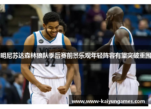 明尼苏达森林狼队季后赛前景乐观年轻阵容有望突破重围