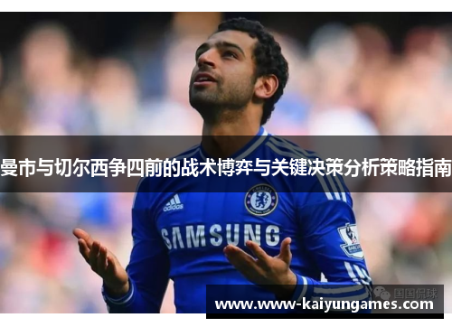 曼市与切尔西争四前的战术博弈与关键决策分析策略指南