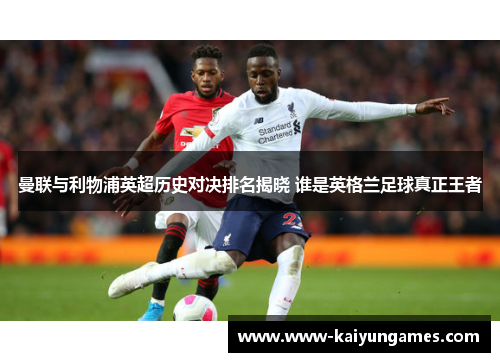 曼联与利物浦英超历史对决排名揭晓 谁是英格兰足球真正王者