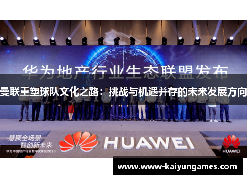 曼联重塑球队文化之路：挑战与机遇并存的未来发展方向