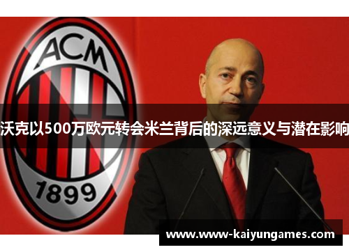 沃克以500万欧元转会米兰背后的深远意义与潜在影响