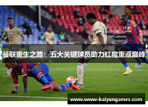 曼联重生之路：五大关键球员助力红魔重返巅峰
