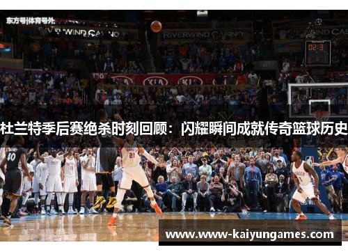 杜兰特季后赛绝杀时刻回顾：闪耀瞬间成就传奇篮球历史