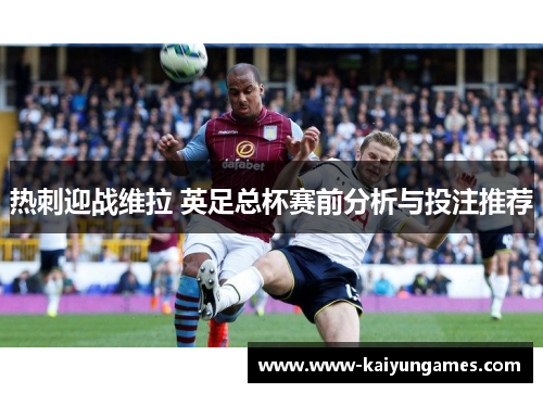 热刺迎战维拉 英足总杯赛前分析与投注推荐