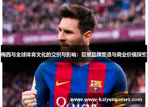 梅西与全球体育文化的交织与影响：巨星品牌塑造与商业价值探索